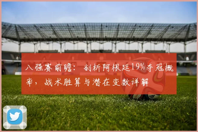 八强赛前瞻：剖析阿根廷19%夺冠概率，战术胜算与潜在变数详解