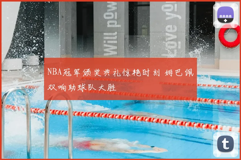 NBA冠军颁奖典礼惊艳时刻 姆巴佩双响助球队大胜