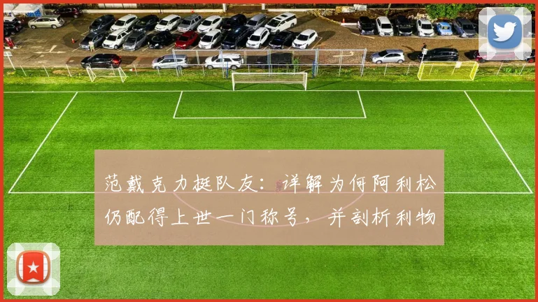 范戴克力挺队友：详解为何阿利松仍配得上世一门称号，并剖析利物浦2026夏窗门将位置的潜在变数