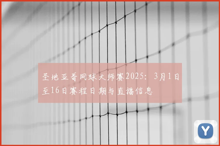 圣地亚哥网球大师赛2025:3月1日至16日赛程日期与直播信息