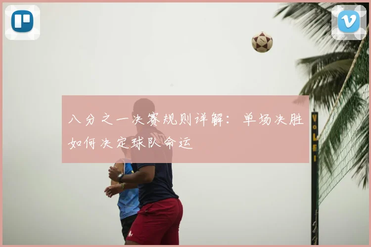八分之一决赛规则详解：单场决胜如何决定球队命运