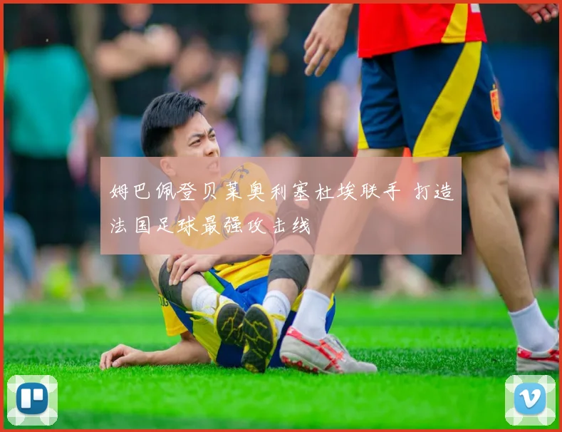 姆巴佩登贝莱奥利塞杜埃联手 打造法国足球最强攻击线