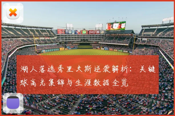 湖人落选秀里夫斯逆袭解析：关键球高光集锦与生涯数据全览
