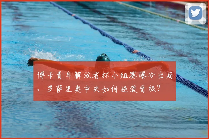 博卡青年解放者杯小组赛爆冷出局，罗萨里奥中央如何逆袭晋级？