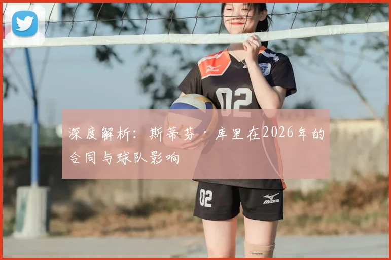 深度解析:斯蒂芬·库里在2026年的合同与球队影响