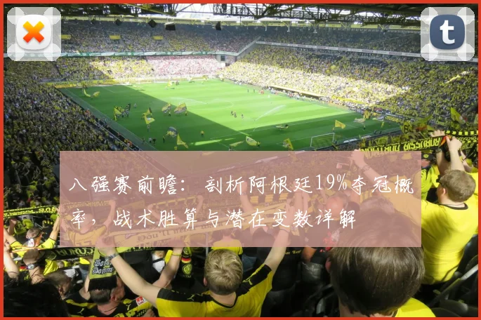 八强赛前瞻：剖析阿根廷19%夺冠概率，战术胜算与潜在变数详解