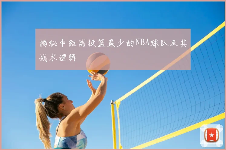 揭秘中距离投篮最少的NBA球队及其战术逻辑