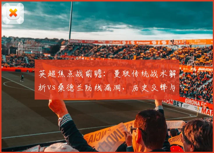 英超焦点战前瞻：曼联传统战术解析vs桑德兰防线漏洞，历史交锋与应对策略预测