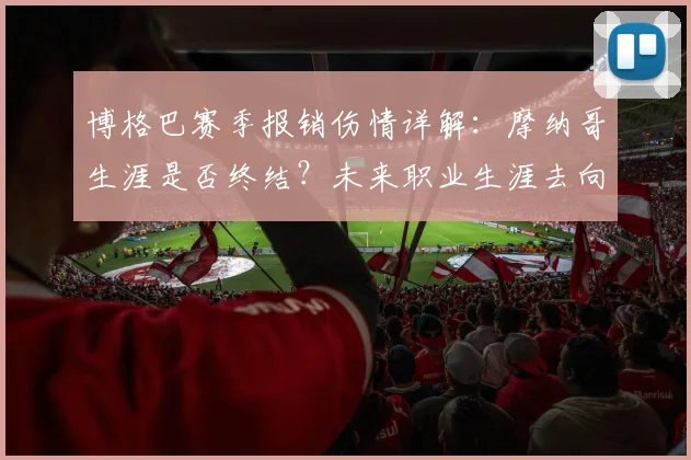 博格巴赛季报销伤情详解：摩纳哥生涯是否终结？未来职业生涯去向分析